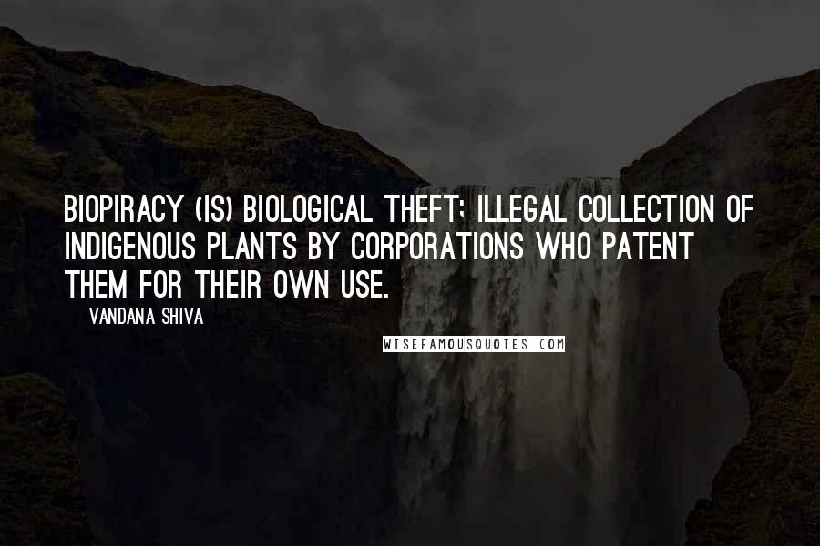 Vandana Shiva Quotes: Biopiracy (is) biological theft; illegal collection of indigenous plants by corporations who patent them for their own use.