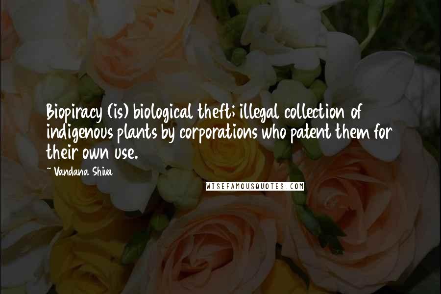 Vandana Shiva Quotes: Biopiracy (is) biological theft; illegal collection of indigenous plants by corporations who patent them for their own use.