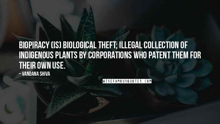 Vandana Shiva Quotes: Biopiracy (is) biological theft; illegal collection of indigenous plants by corporations who patent them for their own use.