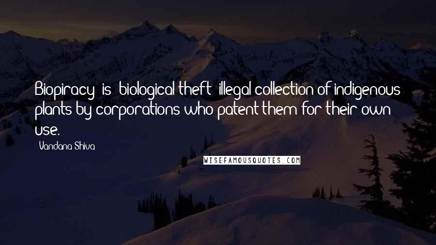 Vandana Shiva Quotes: Biopiracy (is) biological theft; illegal collection of indigenous plants by corporations who patent them for their own use.