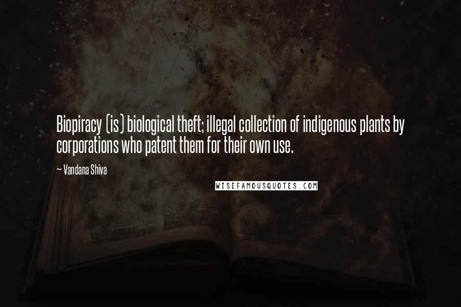 Vandana Shiva Quotes: Biopiracy (is) biological theft; illegal collection of indigenous plants by corporations who patent them for their own use.