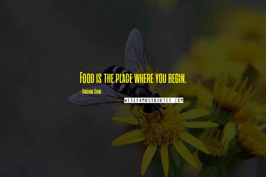 Vandana Shiva Quotes: Food is the place where you begin.