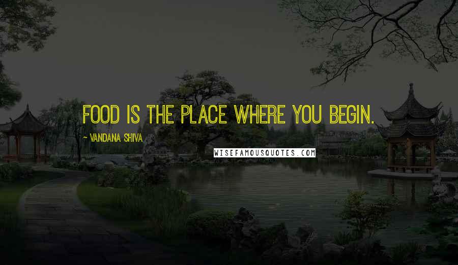 Vandana Shiva Quotes: Food is the place where you begin.