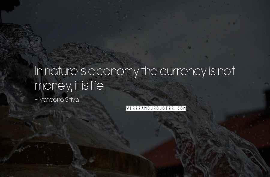 Vandana Shiva Quotes: In nature's economy the currency is not money, it is life.