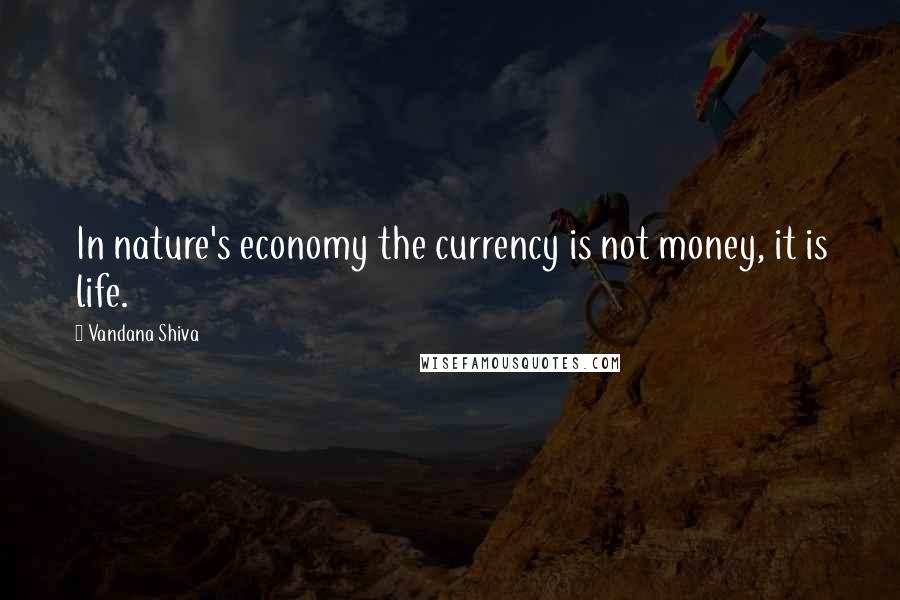 Vandana Shiva Quotes: In nature's economy the currency is not money, it is life.