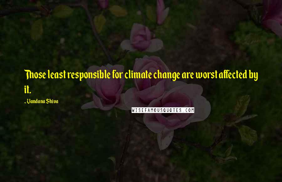 Vandana Shiva Quotes: Those least responsible for climate change are worst affected by it.