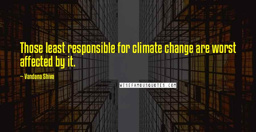 Vandana Shiva Quotes: Those least responsible for climate change are worst affected by it.