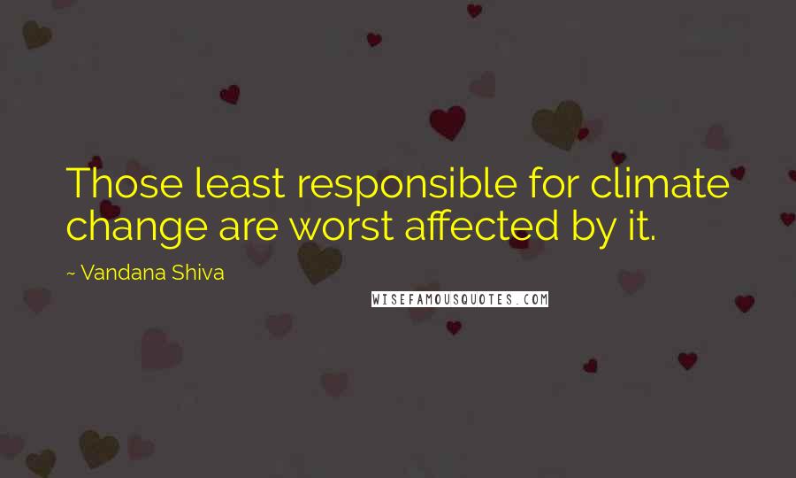 Vandana Shiva Quotes: Those least responsible for climate change are worst affected by it.