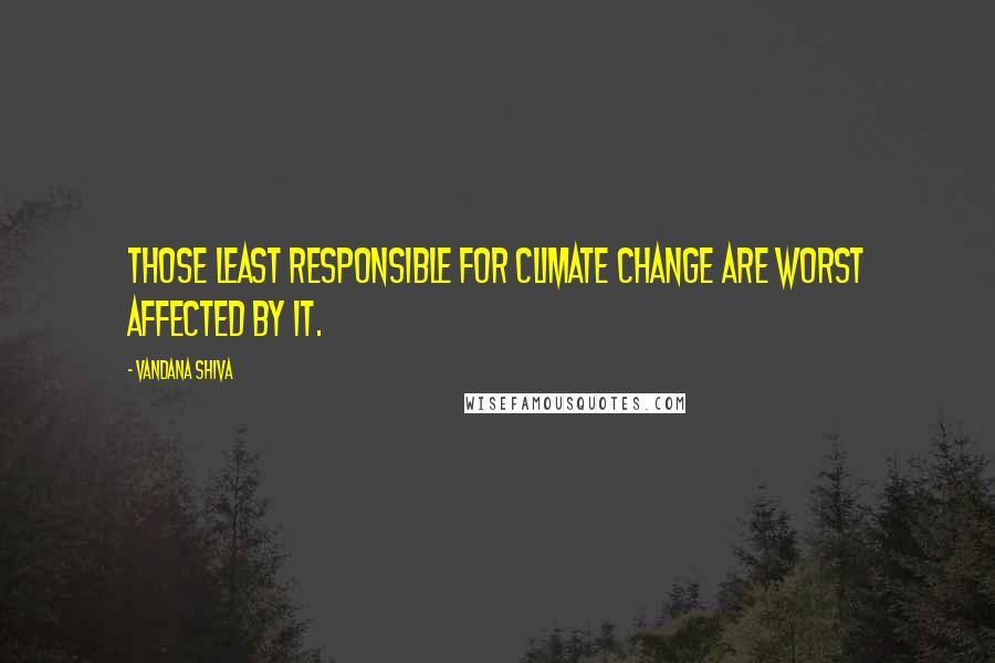 Vandana Shiva Quotes: Those least responsible for climate change are worst affected by it.