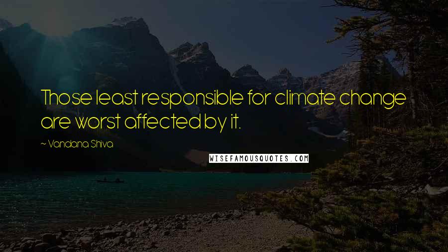 Vandana Shiva Quotes: Those least responsible for climate change are worst affected by it.