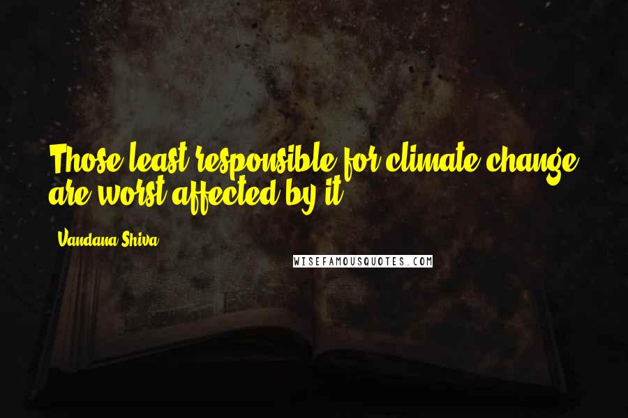 Vandana Shiva Quotes: Those least responsible for climate change are worst affected by it.