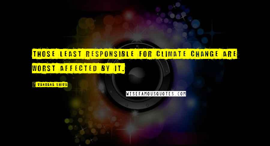 Vandana Shiva Quotes: Those least responsible for climate change are worst affected by it.