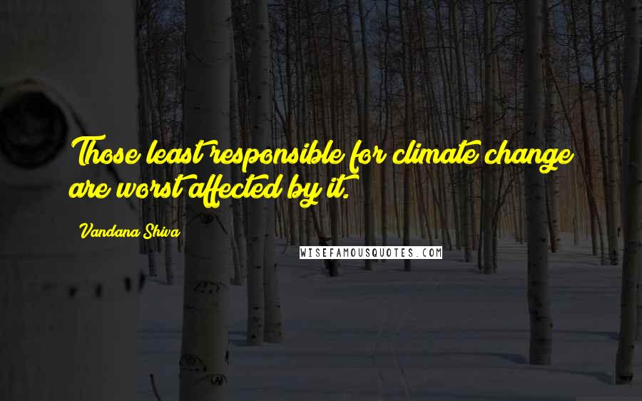 Vandana Shiva Quotes: Those least responsible for climate change are worst affected by it.
