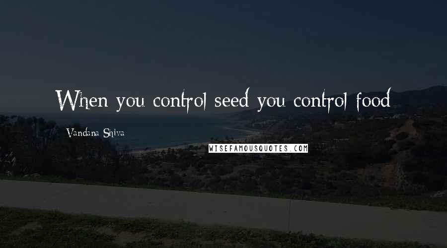 Vandana Shiva Quotes: When you control seed you control food