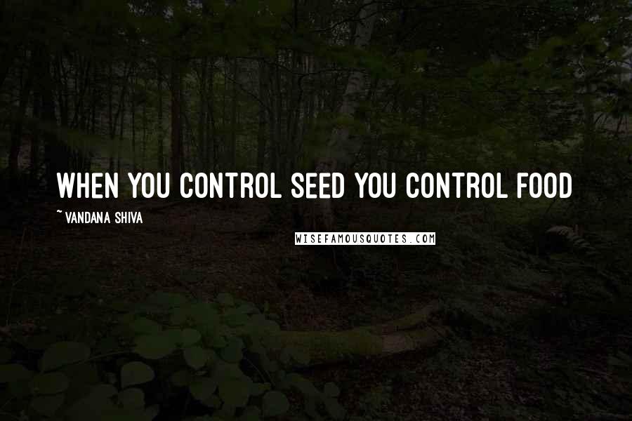 Vandana Shiva Quotes: When you control seed you control food