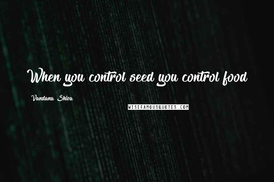 Vandana Shiva Quotes: When you control seed you control food