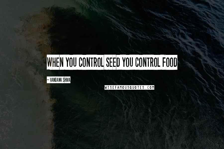 Vandana Shiva Quotes: When you control seed you control food