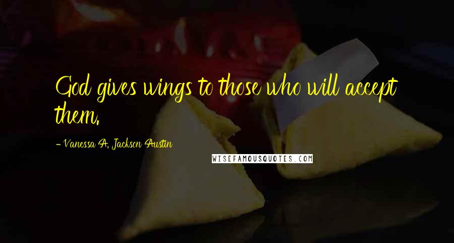 Vanessa A. Jackson Austin Quotes: God gives wings to those who will accept them.