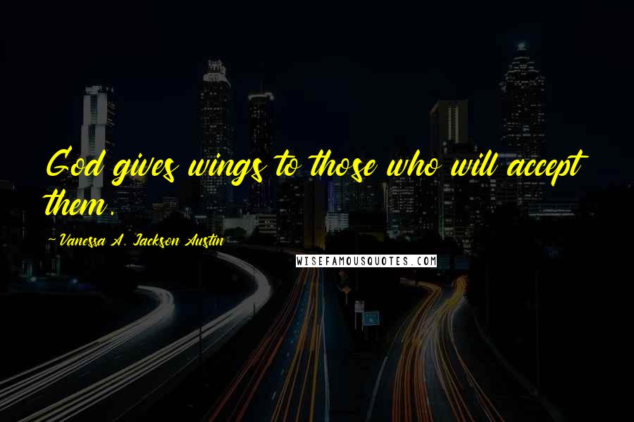 Vanessa A. Jackson Austin Quotes: God gives wings to those who will accept them.