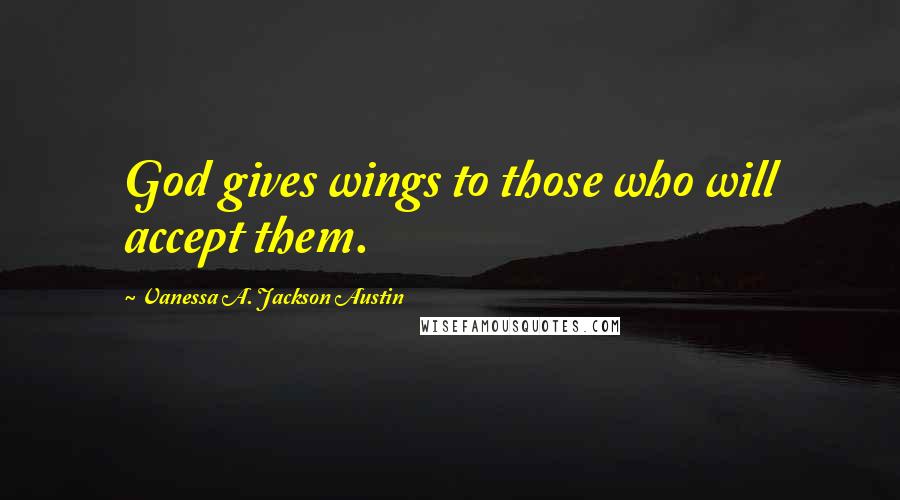 Vanessa A. Jackson Austin Quotes: God gives wings to those who will accept them.