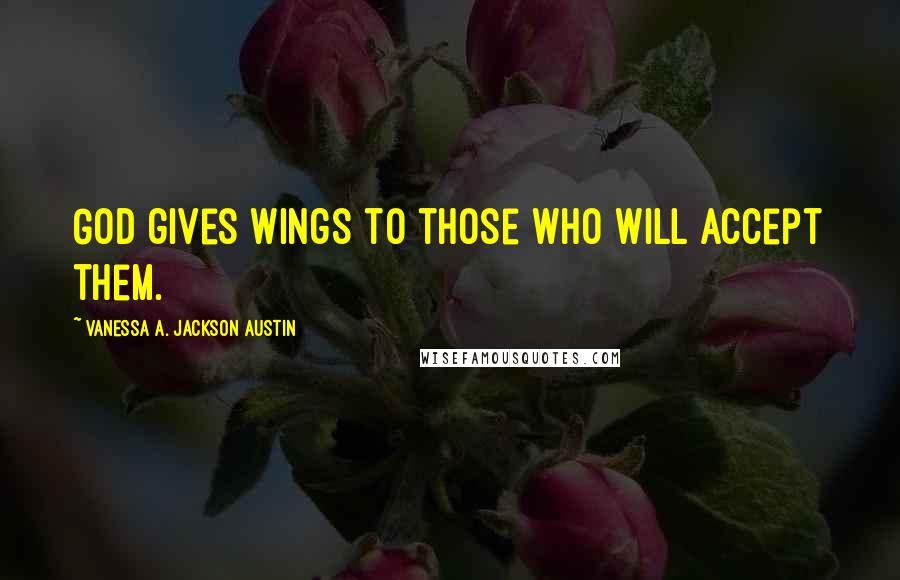Vanessa A. Jackson Austin Quotes: God gives wings to those who will accept them.