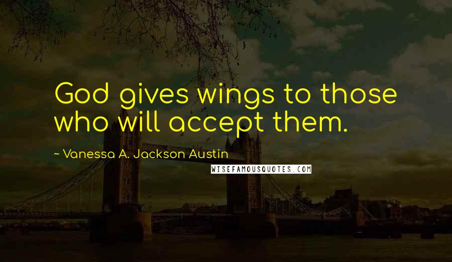 Vanessa A. Jackson Austin Quotes: God gives wings to those who will accept them.