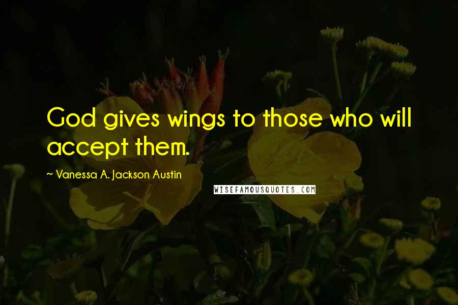 Vanessa A. Jackson Austin Quotes: God gives wings to those who will accept them.