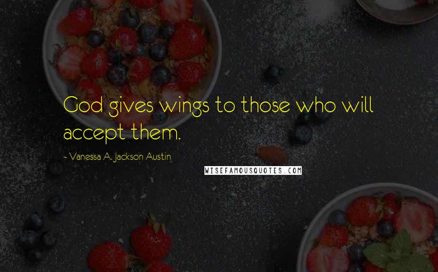 Vanessa A. Jackson Austin Quotes: God gives wings to those who will accept them.