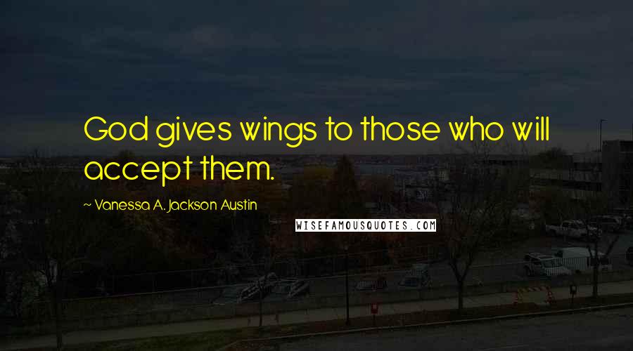 Vanessa A. Jackson Austin Quotes: God gives wings to those who will accept them.