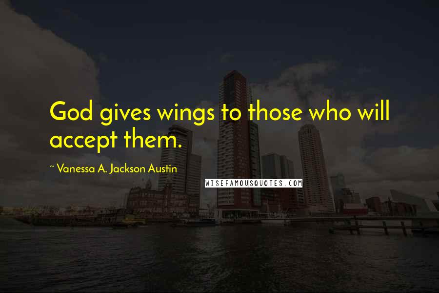 Vanessa A. Jackson Austin Quotes: God gives wings to those who will accept them.