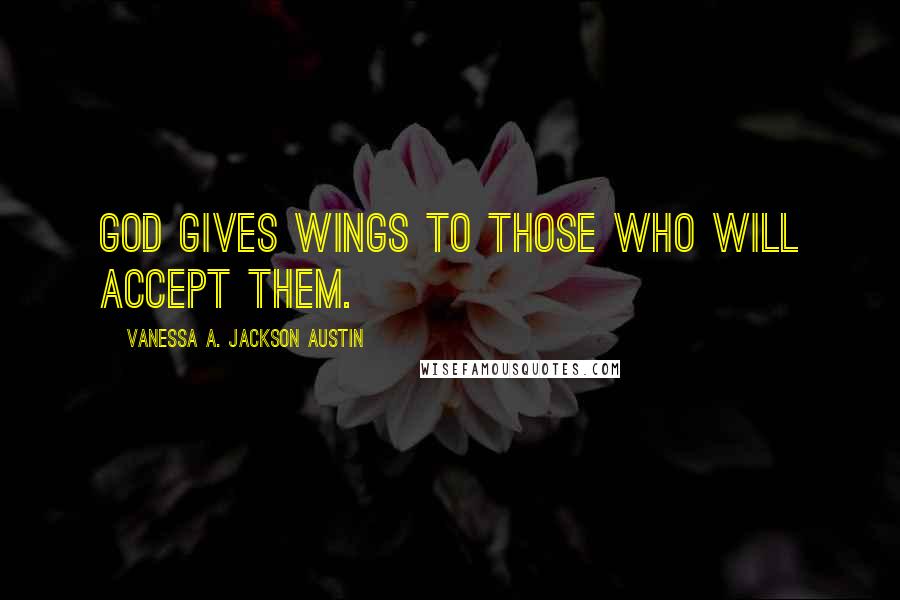 Vanessa A. Jackson Austin Quotes: God gives wings to those who will accept them.