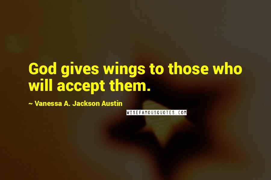 Vanessa A. Jackson Austin Quotes: God gives wings to those who will accept them.