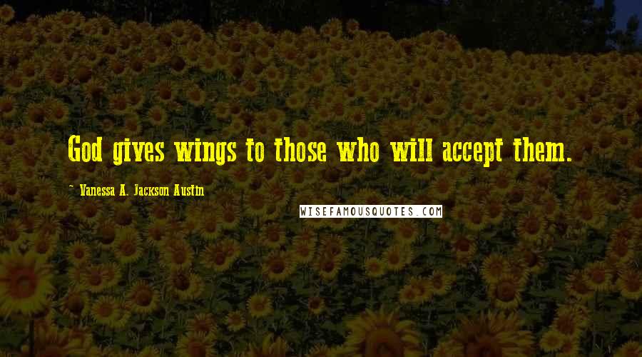 Vanessa A. Jackson Austin Quotes: God gives wings to those who will accept them.