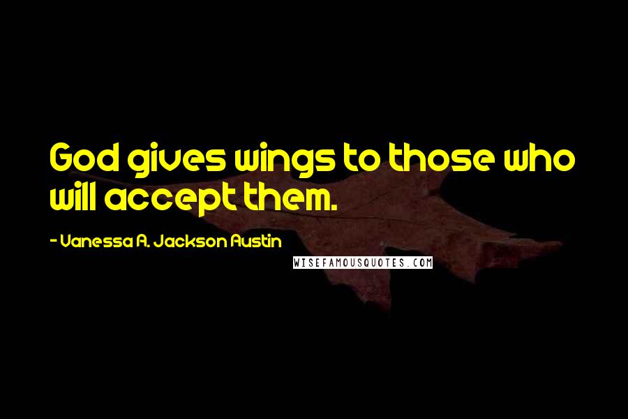 Vanessa A. Jackson Austin Quotes: God gives wings to those who will accept them.