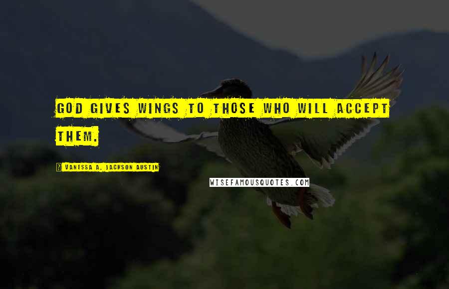 Vanessa A. Jackson Austin Quotes: God gives wings to those who will accept them.