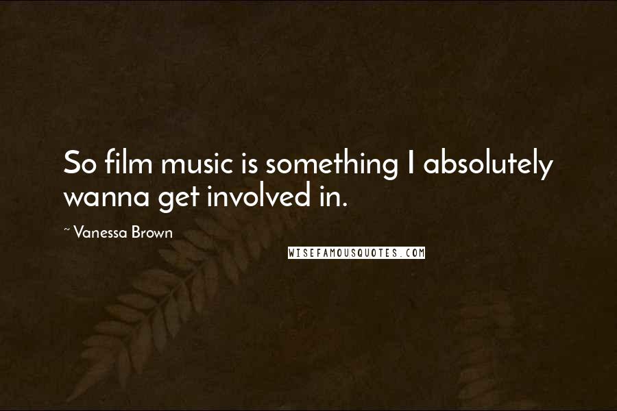 Vanessa Brown Quotes: So film music is something I absolutely wanna get involved in.