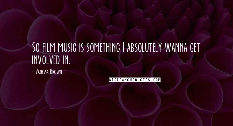 Vanessa Brown Quotes: So film music is something I absolutely wanna get involved in.