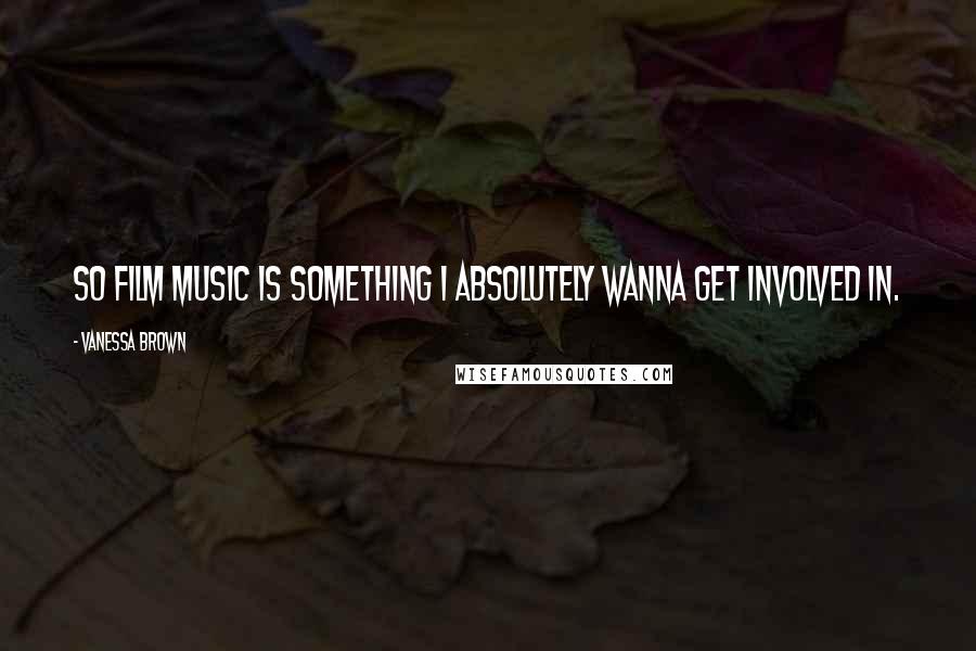 Vanessa Brown Quotes: So film music is something I absolutely wanna get involved in.