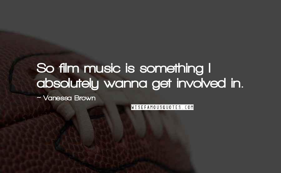 Vanessa Brown Quotes: So film music is something I absolutely wanna get involved in.