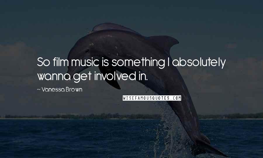 Vanessa Brown Quotes: So film music is something I absolutely wanna get involved in.