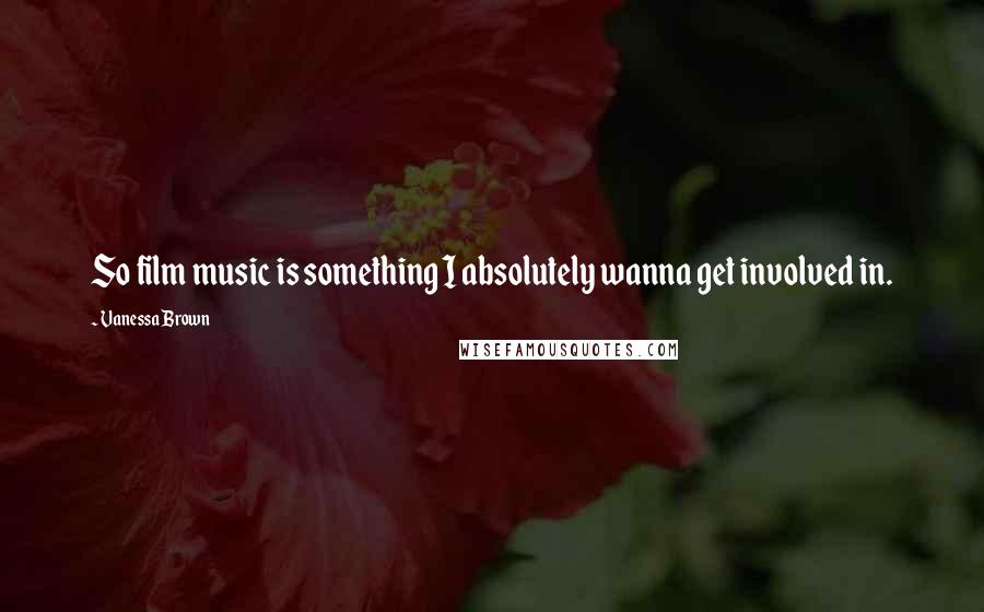 Vanessa Brown Quotes: So film music is something I absolutely wanna get involved in.