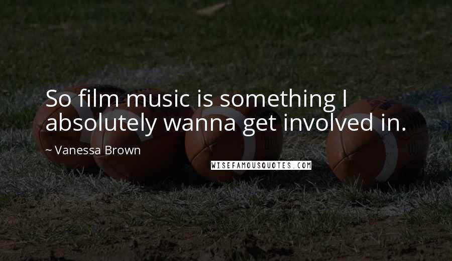 Vanessa Brown Quotes: So film music is something I absolutely wanna get involved in.