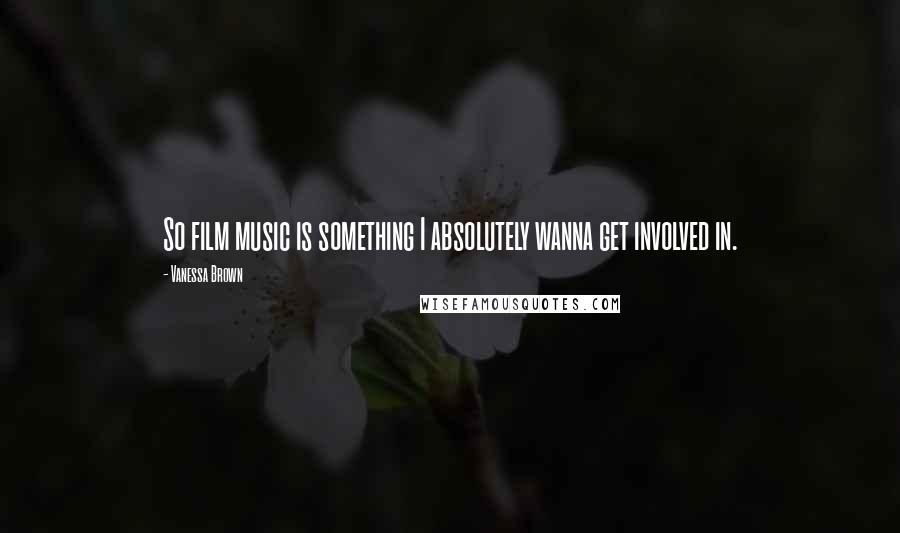 Vanessa Brown Quotes: So film music is something I absolutely wanna get involved in.