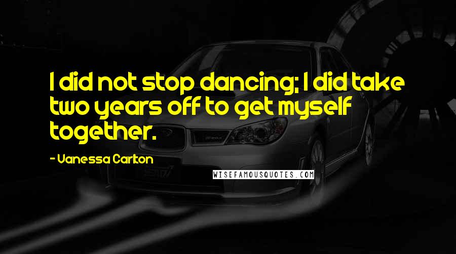 Vanessa Carlton Quotes: I did not stop dancing; I did take two years off to get myself together.