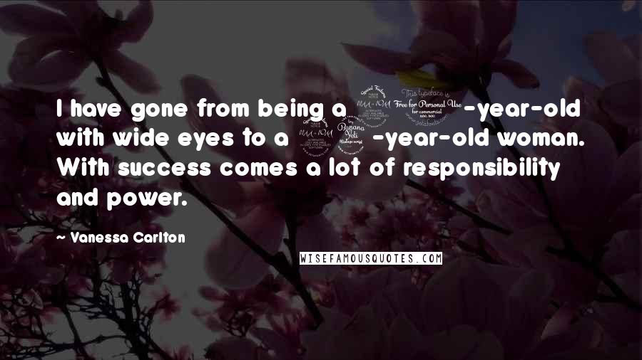 Vanessa Carlton Quotes: I have gone from being a 21-year-old with wide eyes to a 24-year-old woman. With success comes a lot of responsibility and power.