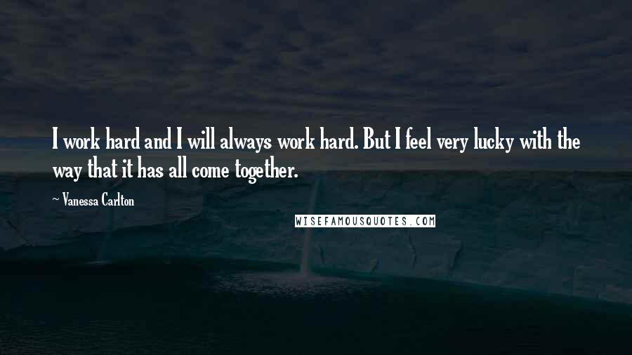 Vanessa Carlton Quotes: I work hard and I will always work hard. But I feel very lucky with the way that it has all come together.