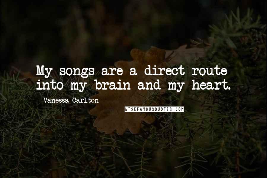 Vanessa Carlton Quotes: My songs are a direct route into my brain and my heart.