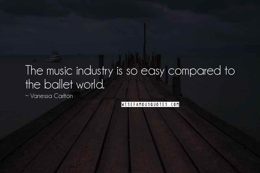 Vanessa Carlton Quotes: The music industry is so easy compared to the ballet world.