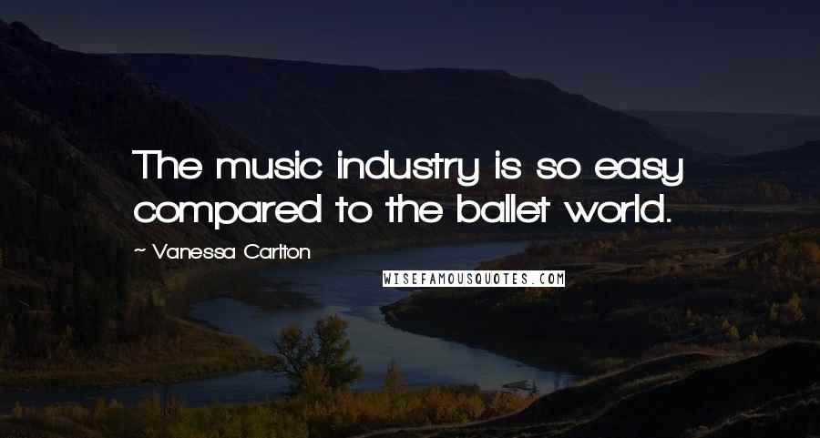 Vanessa Carlton Quotes: The music industry is so easy compared to the ballet world.