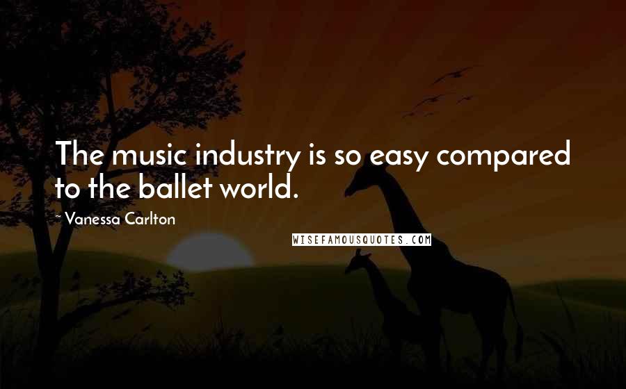 Vanessa Carlton Quotes: The music industry is so easy compared to the ballet world.